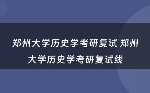 郑州大学历史学考研复试 郑州大学历史学考研复试线