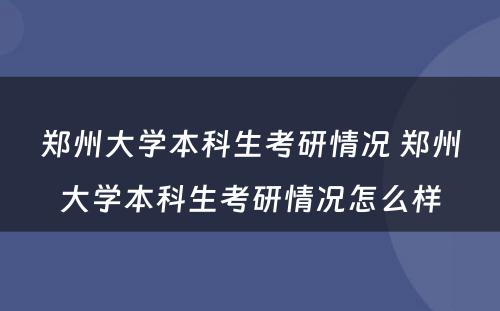 郑州大学本科生考研情况 郑州大学本科生考研情况怎么样