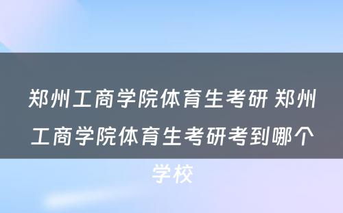 郑州工商学院体育生考研 郑州工商学院体育生考研考到哪个学校