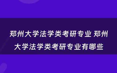 郑州大学法学类考研专业 郑州大学法学类考研专业有哪些