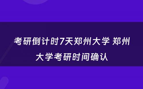 考研倒计时7天郑州大学 郑州大学考研时间确认