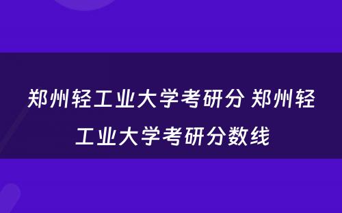 郑州轻工业大学考研分 郑州轻工业大学考研分数线