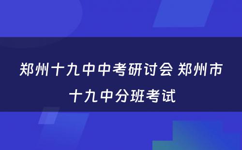 郑州十九中中考研讨会 郑州市十九中分班考试