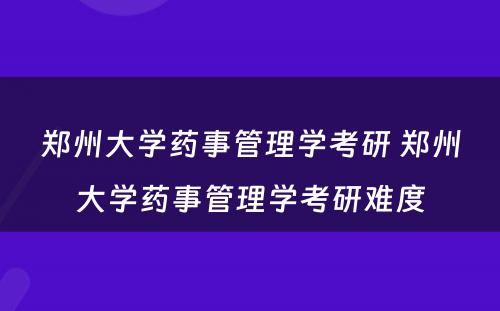 郑州大学药事管理学考研 郑州大学药事管理学考研难度