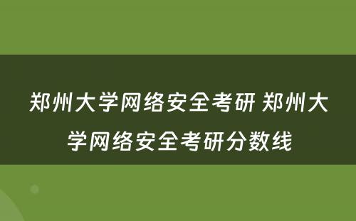 郑州大学网络安全考研 郑州大学网络安全考研分数线