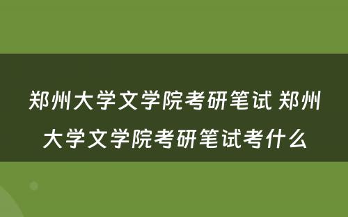 郑州大学文学院考研笔试 郑州大学文学院考研笔试考什么