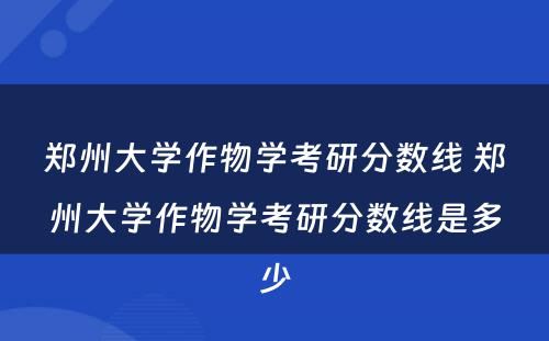 郑州大学作物学考研分数线 郑州大学作物学考研分数线是多少