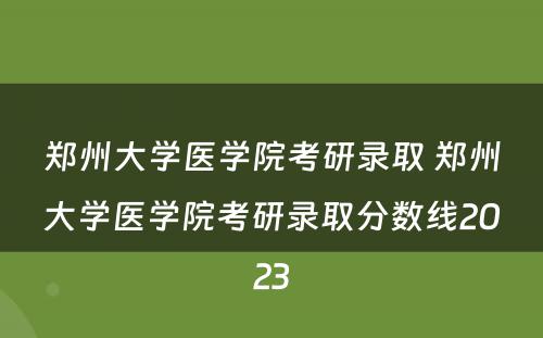 郑州大学医学院考研录取 郑州大学医学院考研录取分数线2023