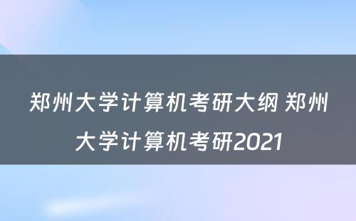 郑州大学计算机考研大纲 郑州大学计算机考研2021