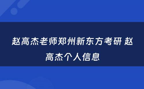 赵高杰老师郑州新东方考研 赵高杰个人信息