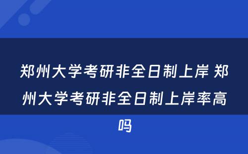 郑州大学考研非全日制上岸 郑州大学考研非全日制上岸率高吗