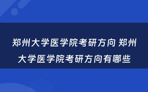 郑州大学医学院考研方向 郑州大学医学院考研方向有哪些