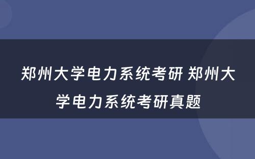 郑州大学电力系统考研 郑州大学电力系统考研真题