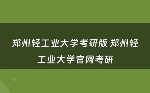 郑州轻工业大学考研版 郑州轻工业大学官网考研