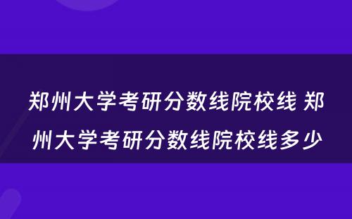 郑州大学考研分数线院校线 郑州大学考研分数线院校线多少