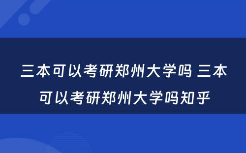 三本可以考研郑州大学吗 三本可以考研郑州大学吗知乎