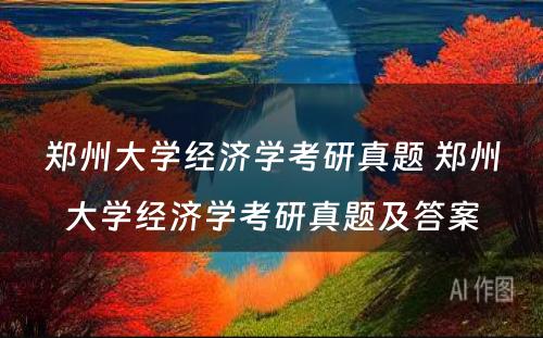 郑州大学经济学考研真题 郑州大学经济学考研真题及答案