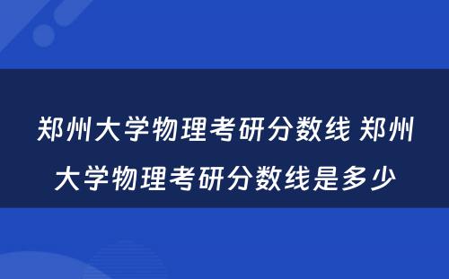 郑州大学物理考研分数线 郑州大学物理考研分数线是多少