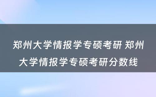 郑州大学情报学专硕考研 郑州大学情报学专硕考研分数线