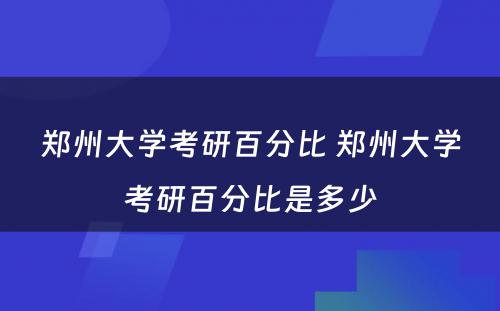 郑州大学考研百分比 郑州大学考研百分比是多少