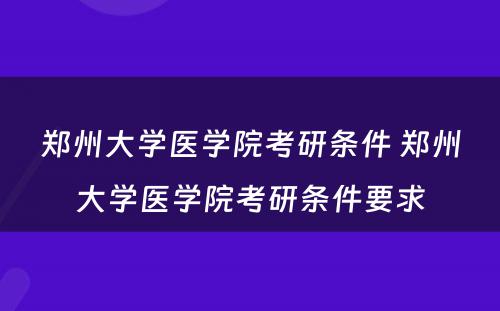 郑州大学医学院考研条件 郑州大学医学院考研条件要求