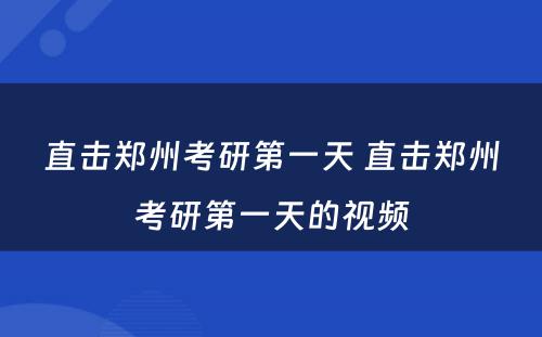 直击郑州考研第一天 直击郑州考研第一天的视频