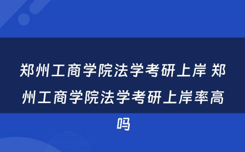 郑州工商学院法学考研上岸 郑州工商学院法学考研上岸率高吗