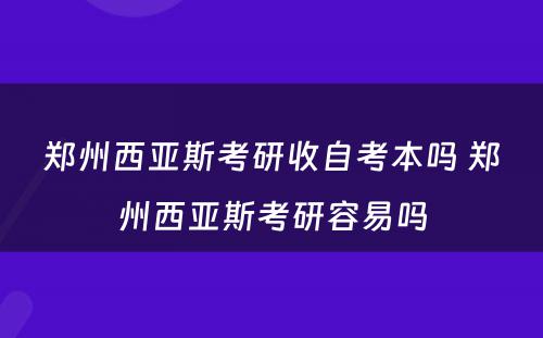 郑州西亚斯考研收自考本吗 郑州西亚斯考研容易吗