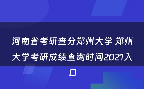 河南省考研查分郑州大学 郑州大学考研成绩查询时间2021入口