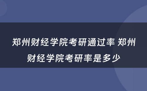 郑州财经学院考研通过率 郑州财经学院考研率是多少