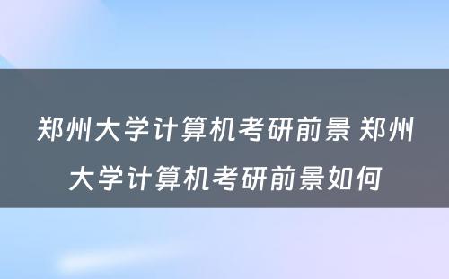 郑州大学计算机考研前景 郑州大学计算机考研前景如何