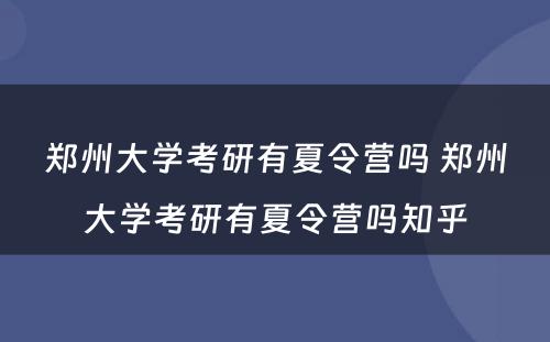 郑州大学考研有夏令营吗 郑州大学考研有夏令营吗知乎