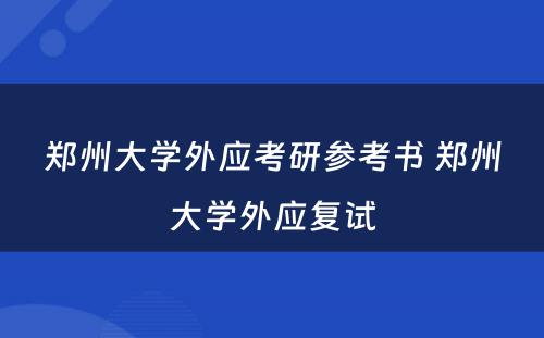 郑州大学外应考研参考书 郑州大学外应复试