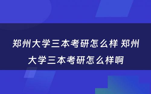 郑州大学三本考研怎么样 郑州大学三本考研怎么样啊