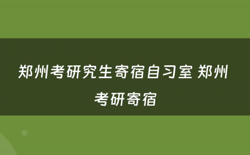 郑州考研究生寄宿自习室 郑州 考研寄宿