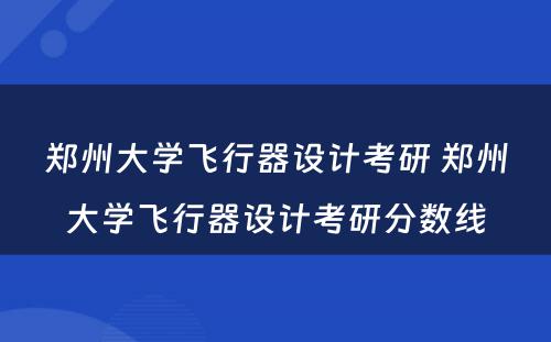 郑州大学飞行器设计考研 郑州大学飞行器设计考研分数线