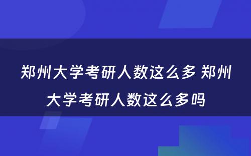 郑州大学考研人数这么多 郑州大学考研人数这么多吗