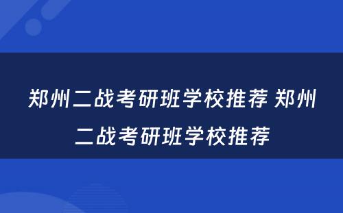 郑州二战考研班学校推荐 郑州二战考研班学校推荐