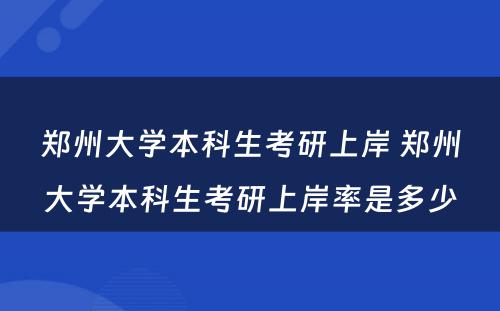 郑州大学本科生考研上岸 郑州大学本科生考研上岸率是多少