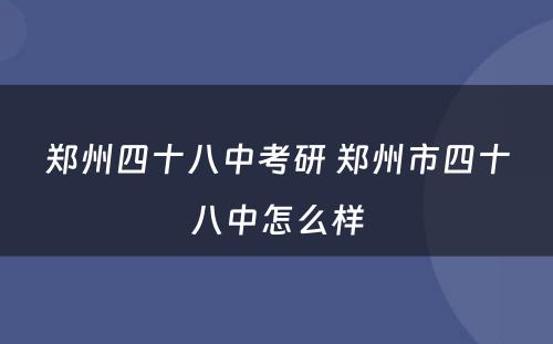 郑州四十八中考研 郑州市四十八中怎么样