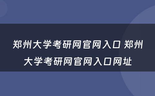 郑州大学考研网官网入口 郑州大学考研网官网入口网址