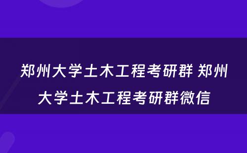 郑州大学土木工程考研群 郑州大学土木工程考研群微信