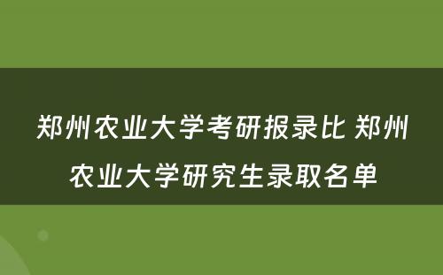 郑州农业大学考研报录比 郑州农业大学研究生录取名单