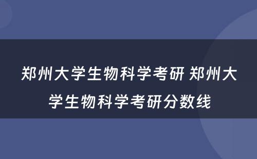 郑州大学生物科学考研 郑州大学生物科学考研分数线