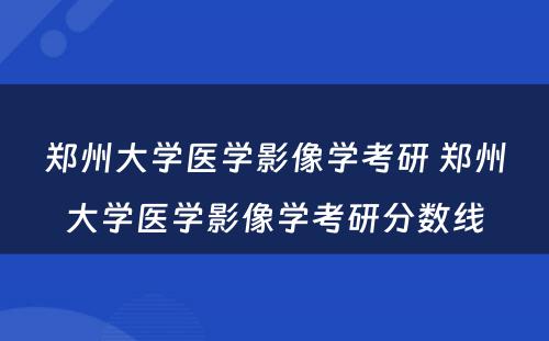 郑州大学医学影像学考研 郑州大学医学影像学考研分数线