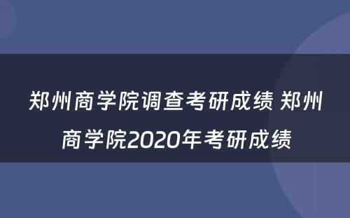 郑州商学院调查考研成绩 郑州商学院2020年考研成绩