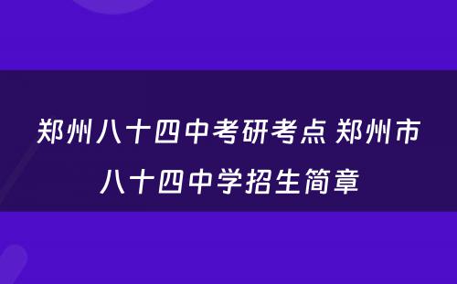 郑州八十四中考研考点 郑州市八十四中学招生简章