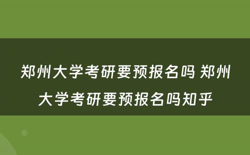 郑州大学考研要预报名吗 郑州大学考研要预报名吗知乎