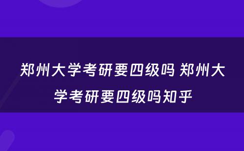 郑州大学考研要四级吗 郑州大学考研要四级吗知乎