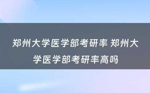 郑州大学医学部考研率 郑州大学医学部考研率高吗